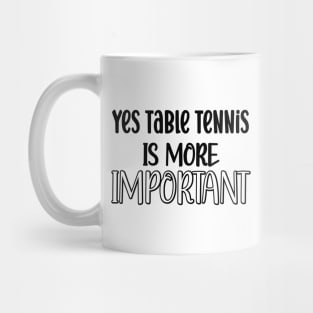 Yes Table Tennis Is More Important Mug